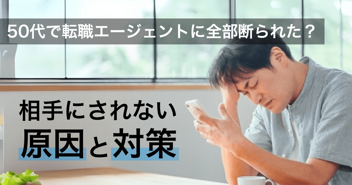 50代は転職エージェントに全部断られる？相手にされない原因と対策