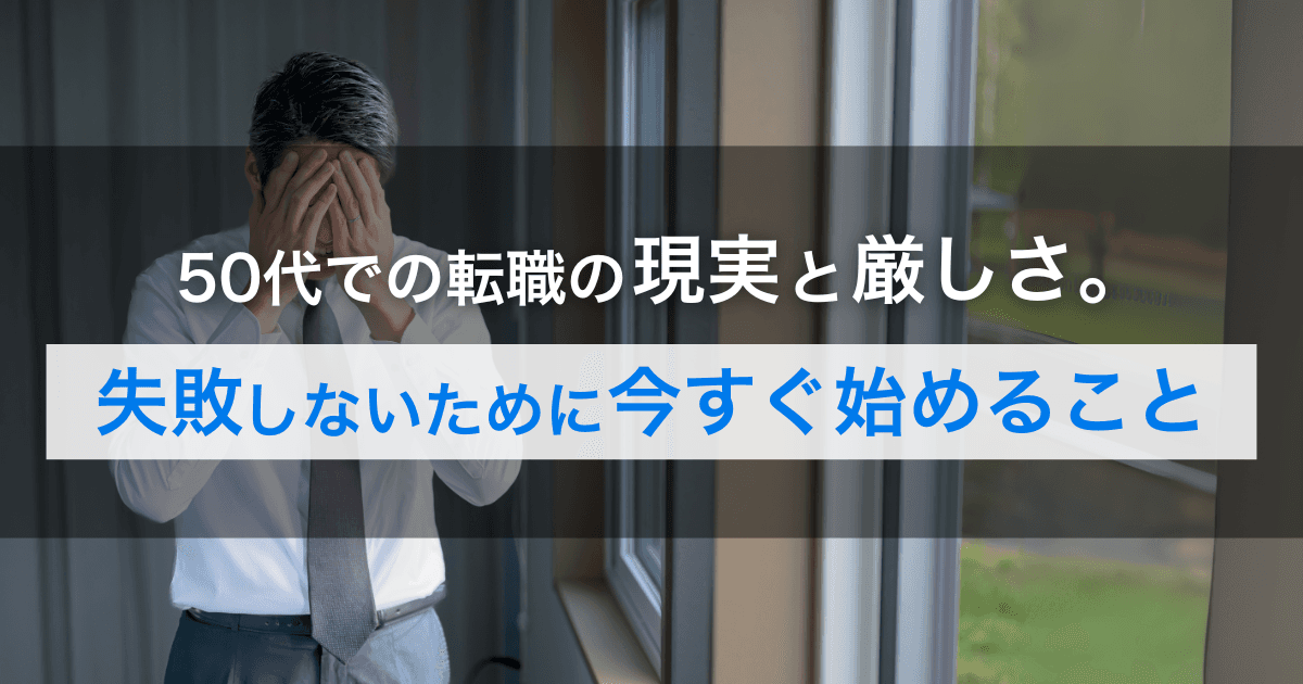 50代での転職の現実と厳しさ。失敗しないために今すぐ始めること
